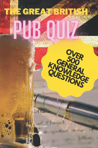 The Great British Pub Quiz: Over 500 General Knowledge Questions