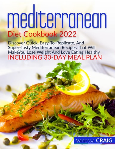 MEDITERRANEAN DIET COOKBOOK 2022: Discover Quick, Easy-To-Replicate, And Super-Tasty Mediterranean Recipes That Will Make You Lose Weight And Love Eating Healthy | INCLUDING 30-Day Meal Plan