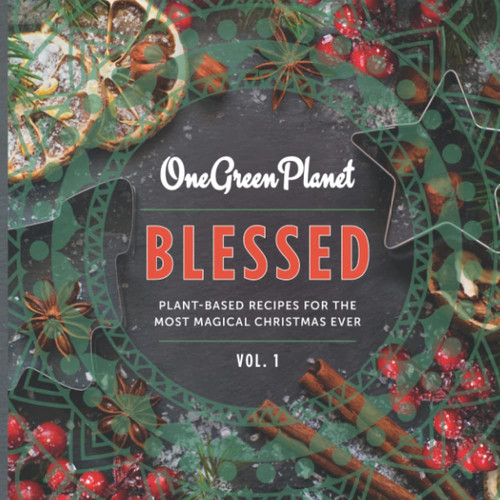 BLESSED by One Green Planet: Plant-Based Recipes for the Most Magical Christmas Ever (Plant-Based Cookbooks by One Green Planet)