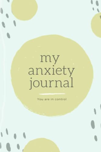 My anxiety journal - taking back control over anxiety one day at a time: Regaining control over anxiety