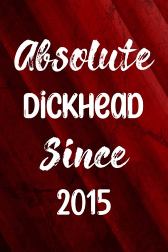 Absolute Dickhead Since 2015: Funny Year Of Birth Notebook - Perfect For The Dickhead in Your Life Born in 2015