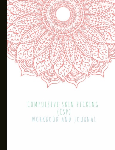 Compulsive Skin Picking (CSP) Workbook and Journal: Spot Triggers, Track Moods and Dermatillomania Symptoms, Therapy, Coping Skills, & Lots Of Lined Journal Pages, Quotes, Illustrations, and Prompts.