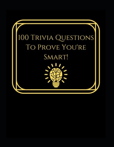100 Trivia Questions To Prove You're Smart!: Impress Friends & Family With Random Trivia!