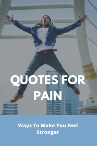 Quotes For Pain: Ways To Make You Feel Stronger