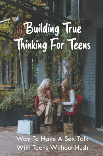 Building True Thinking For Teens - Way To Have A Sex Talk With Teens Without Hush
