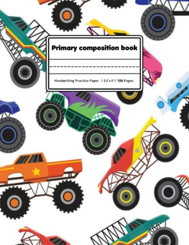 Primary Composition Book: with Picture Space - Learn to Draw and Write Primary Journal Grades k-2 ... Monster Truck Exercise Book, | Size 8.5 x 11 | 100 Pages.