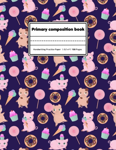 Primary Composition Book: with Picture Space - Learn to Draw and Write Primary Journal Grades k-2 ... Pig Exercise Book, | Size 8.5 x 11 | 100 Pages.