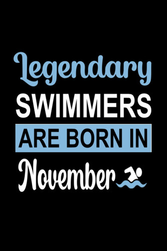 Legendary Swimmers Are Born In November: swimming notebook, birthday gifts for swimmers, Gifts for men and women, boys, girls who love to swim."6x9" inches, 120 pages.