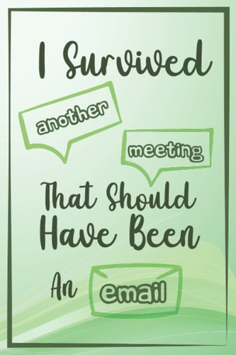 I Survived Another Meeting That Should Have Been An Email: Funny Quote Notebook Gag Gift For Co-workers, boss , Friends and Family