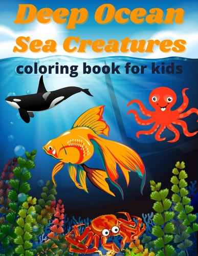 Deep Ocean Sea Creatures: Coloring book for Kids Ages 4-12,Cute Ocean Animals and Fantastic Sea Creatures Magical Underwater Colouring Book for Boys and Girls