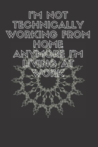 I’m Not Technically Working From Home Anymore I’m Living At Work Notebook: Funny journal Gag Gift For Female, Male , Friends And Family | Great Coworker Birthday Present 6x9 110 pages