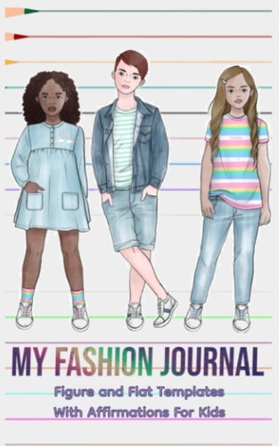 My Fashion Journal for kids. Practice fashion drawing with fashion templates!: Figure Templates, Flat templates, and Affirmations for Future Fashion ... Illustrators, and Costume Designers!