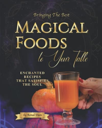 Bringing The Best Magical Foods To Your Table: Enchanted Recipes That Satisfies The Soul