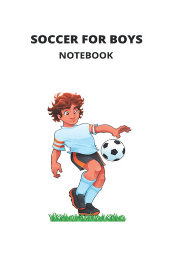 SOCCER FOR BOYS NOTEBOOK: SOCCER FOR BOYS, NOTEBOOK, SPORTS
