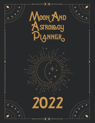 Moon and Astrology Planner 2022: Lunar phase daily diary and organizer with goals tracker, zodiac and monthly calendars