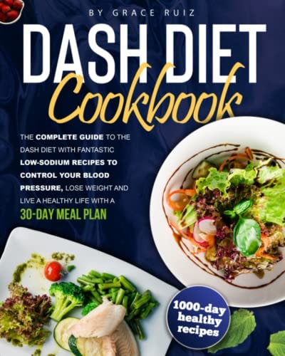 Dash Diet Cookbook The Complete Guide to the Dash Diet with Fantastic Low-Sodium Recipes to Control Your Blood Pressure, Lose Weight and Live a Healthy Life with a 30-day Meal Plan