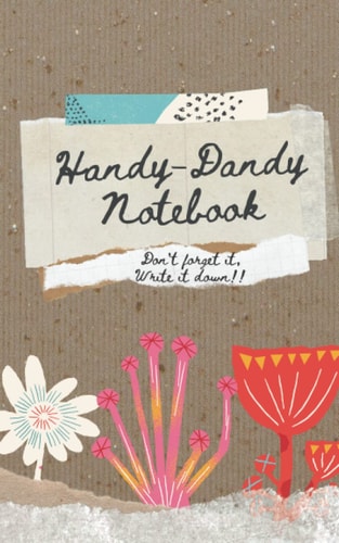 Handy-Dandy Notebook: Don't forget it, write it down!!