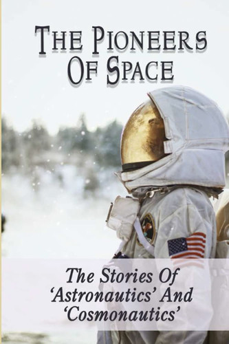 The Pioneers Of Space: The Stories Of ‘Astronautics’ And ‘Cosmonautics’