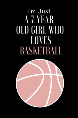I'm Just A 7 Year Old Girl Who Loves Basketball: Basketball Diary for Girl 7 Years Old, Birthday Gift / Daily Gifts for girl,110 Pages 6 x 9 inches.