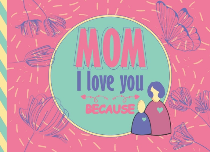 Mom I Love You Because: Fill In The Blank Book For What You Love About Mom, Gift Book for Mom, or Just To Show Mom You Love Him! ... Birthday & ... for Mom from Kids ( I Love You Because Book )