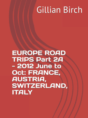 EUROPE ROAD TRIPS Part 2A - 2012 June to Oct: FRANCE, AUSTRIA, SWITZERLAND, ITALY