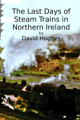 The Last Days of Steam Trains in Northern Ireland: A Photographic Record
