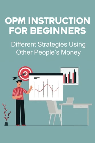 OPM Instruction For Beginners: Different Strategies Using Other People’s Money