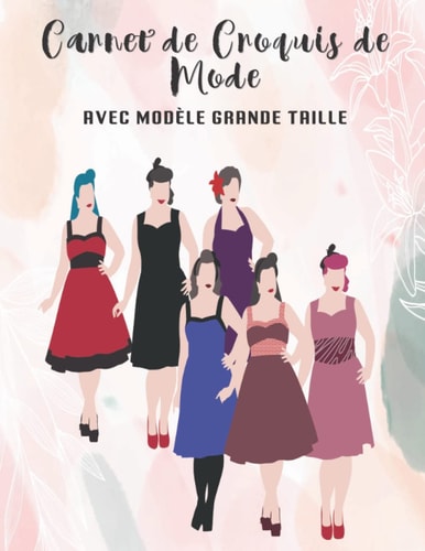 Carnet de Croquis de Mode Avec Modèle Grande Taille: Cahier de croquis de mode avec des styles de croquis, silhouettes de mode féminine modèle grande ... créateurs de mode débutants, les artistes.