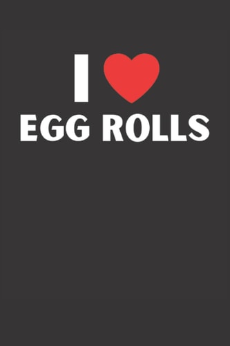 I Love Egg Rolls Notebook: Funny Egg Roll Notebook