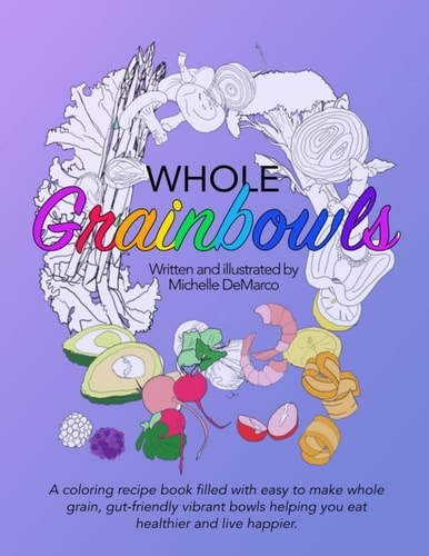 Whole Grainbowls: A coloring recipe book filled with easy to make whole grain, gut-friendly vibrant bowls helping you eat healthier and live happier.