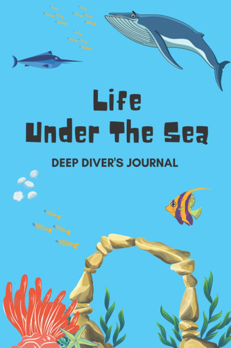 Life Under The Sea. Deep Diver's Journal:: Scuba Diving Log & Journal - track and log ocean activities for certified divers or various levels of ... Cover of The Sea. Perfect gifts for men/kids.