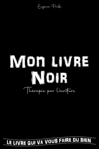 Mon Livre Noir | Thérapie par l'écriture: Développement personnel | L'Autothérapie émotionnelle pour se sentir bien en 110 questions + Journal Intime (EUGÉNIE PRELLE) (French Edition)