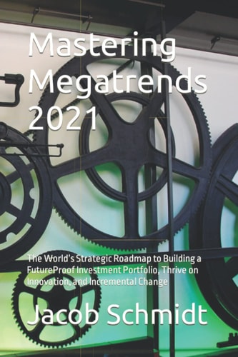 Mastering Megatrends 2021: The World’s Strategic Roadmap to Building a FutureProof Investment Portfolio, Thrive on Innovation, and Incremental Change