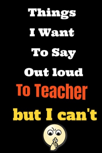 Things I Want to Say Out Loud To Teacher But Can't: Lined Notebook/Journal Gift, 120 Pages, 6x9, Soft Cover, Matte Finish