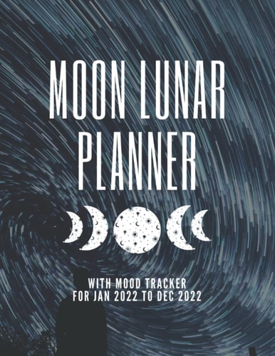 Moon Lunar Planner 2022 Mood Tracker For Jan 2022 to Dec 2022: Moon Phase Calendar Diary For 12 Months, Includes Lunar Phases Calendar, Mood Notebook ... Journal To Keep Track Of Anxiety, Happiness