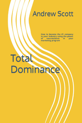 Total Dominance: How to become the #1 company in your industry using the power of neuroscience in your marketing program