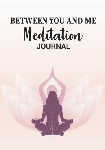 Meditation Journal: Between You and Me Daily Meditation Journal. 120 pages to improve your mental and spiritual well-being. A 3-step strategy to build positive mindset every day