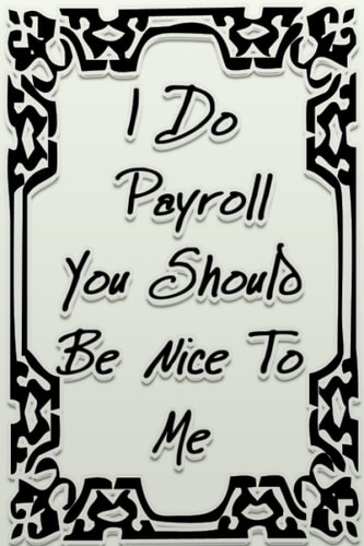 I Do Payroll You Should Be Nice to Me: Funny Gag Gift Notebook Journal For Co-workers, Friends and Family | Funny Office Notebooks, 6x9 lined ... Cover funny notebook journal for gag gift