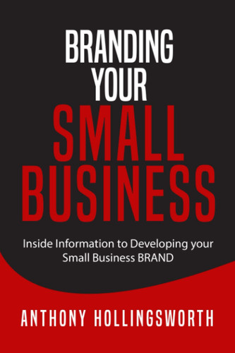 Branding Your Small Business: Inside Information to Developing your Small Business BRAND