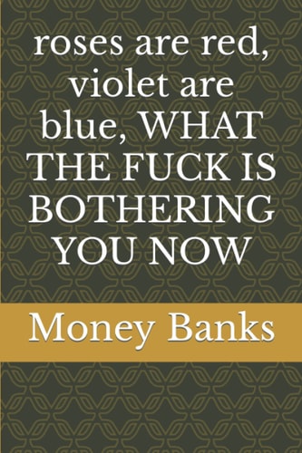 roses are red, violet are blue, WHAT THE FUCK IS BOTHERING YOU NOW