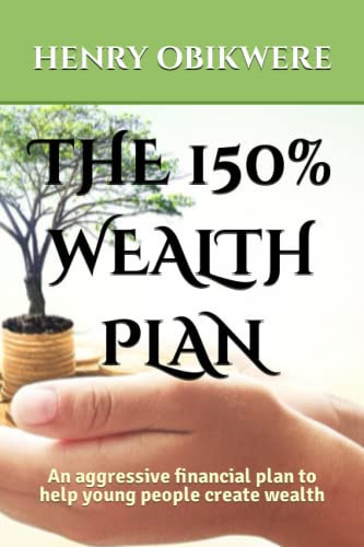 THE 150% WEALTH PLAN: An aggressive financial plan to help young people create wealth