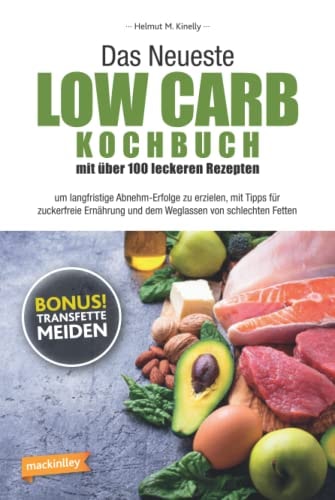 Das Neueste Low Carb Kochbuch mit über 100 leckeren Rezepten: um langfristige Abnehm-Erfolge zu erzielen, mit Tipps für zuckerfreie Ernährung und dem Weglassen von schlechten Fetten (German Edition)
