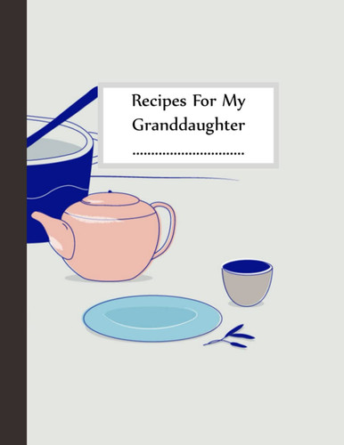 Recipes For My Granddaughter: Blank Recipe Book To Write In Your Own Recipes: Empty Cookbook And Organizer To Note Down - 8.5x11 Inches, 110 Pages.
