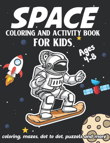 Space Coloring And Activity Book For Kids: Space Coloring Book Toddlers, Activity Book For Kids Ages 4-8, 8-12 With Cute Illustrations Of Astronauts, ... Fun Ways To Learn About Space And Galaxy