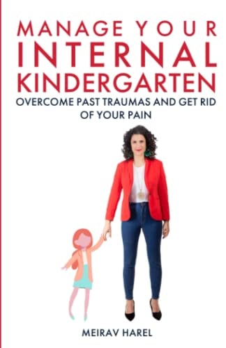 Manage Your Internal Kindergarten: Overcome Past Traumas And Get Rid Of Your Pain (The Heal Yourself Trilogy)