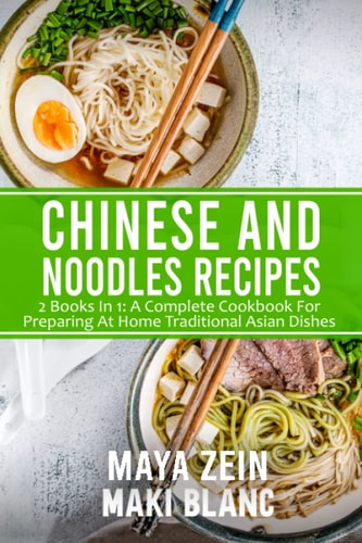 Chinese And Noodles Recipes: 2 Books In 1: A Complete Cookbook For Preparing At Home Traditional Asian Dishes