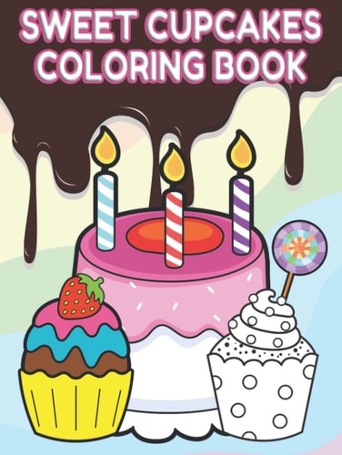 Sweet Cupcakes Coloring Book: Illustrations of Various Cupcakes, Cookies, Lollipops, Cakes, Chocolates, Fruit and Ice Cream | Gift Idea for Boys and Girls