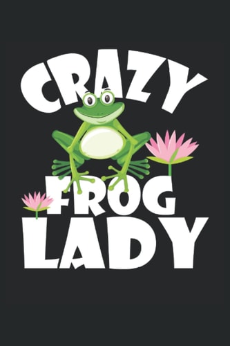 Crazy Frog Lady: Frog Lover Gifts For Women. Journal For Frog Owner, Catcher and Breeder