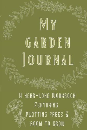 My Garden Journal: A year-long workbook featuring plotting pages & room to grow