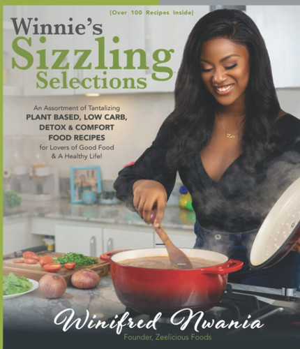 Winnie's Sizzling Selections: An Assortment of Tantalizing Plant Based, Low Carb, Detox & Comfort Food Recipes for Lovers of Good Food & a Healthy Life!